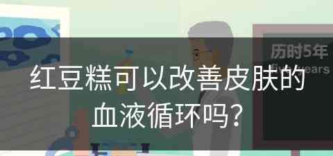 红豆糕可以改善皮肤的血液循环吗？